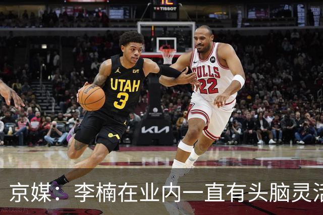 京媒：李楠在业内一直有头脑灵活&擅于变通的口碑 熟悉联赛的生态