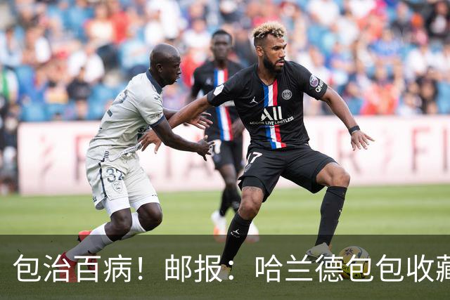 包治百病！邮报：哈兰德包包收藏价值超65万镑，最贵的一只33万镑
